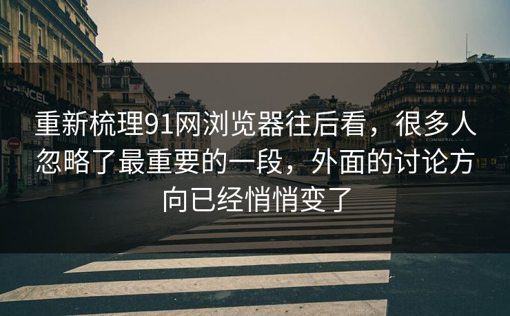 重新梳理91网浏览器往后看，很多人忽略了最重要的一段，外面的讨论方向已经悄悄变了